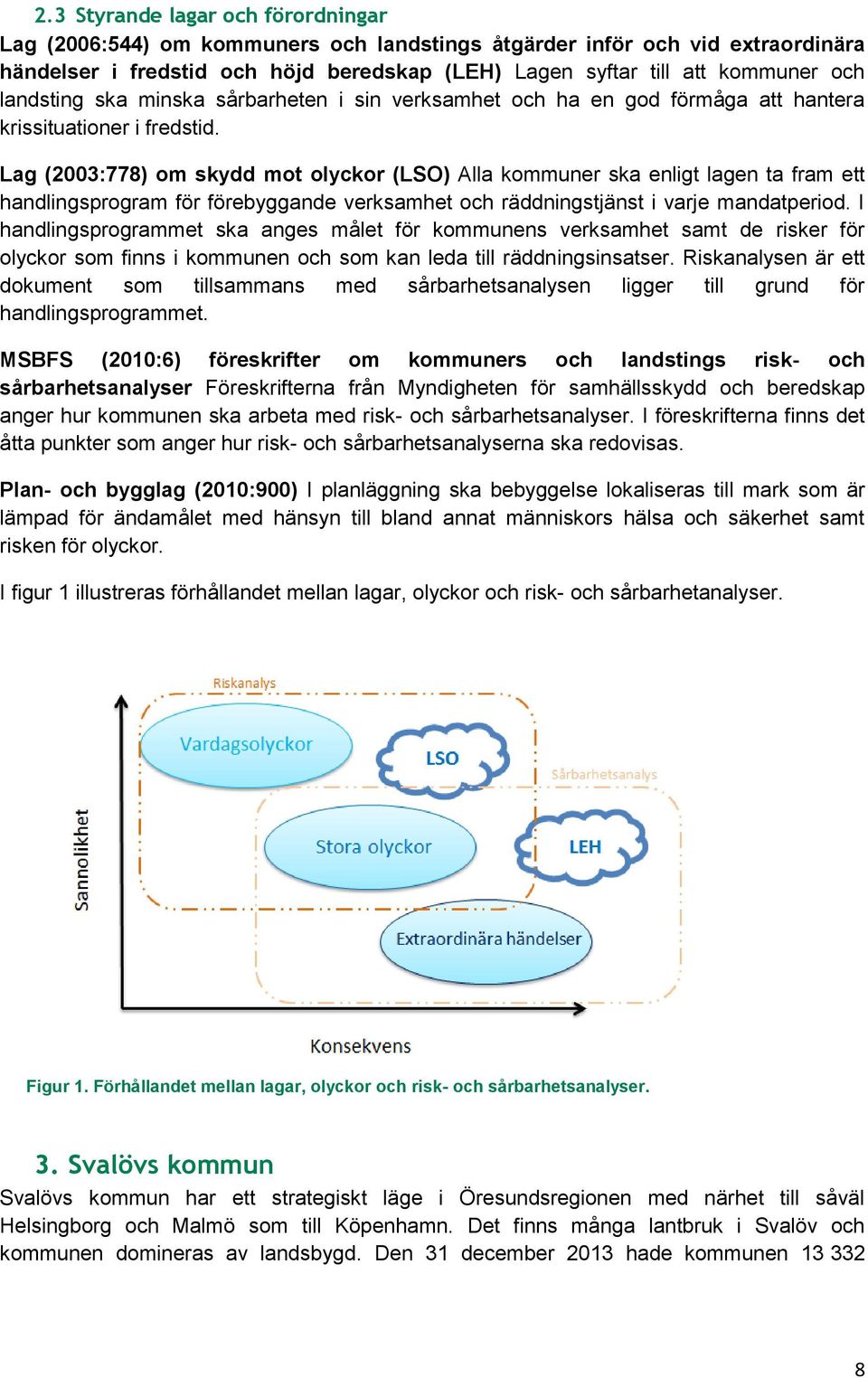 Lag (2003:778) om skydd mot olyckor (LSO) Alla kommuner ska enligt lagen ta fram ett handlingsprogram för förebyggande verksamhet och räddningstjänst i varje mandatperiod.