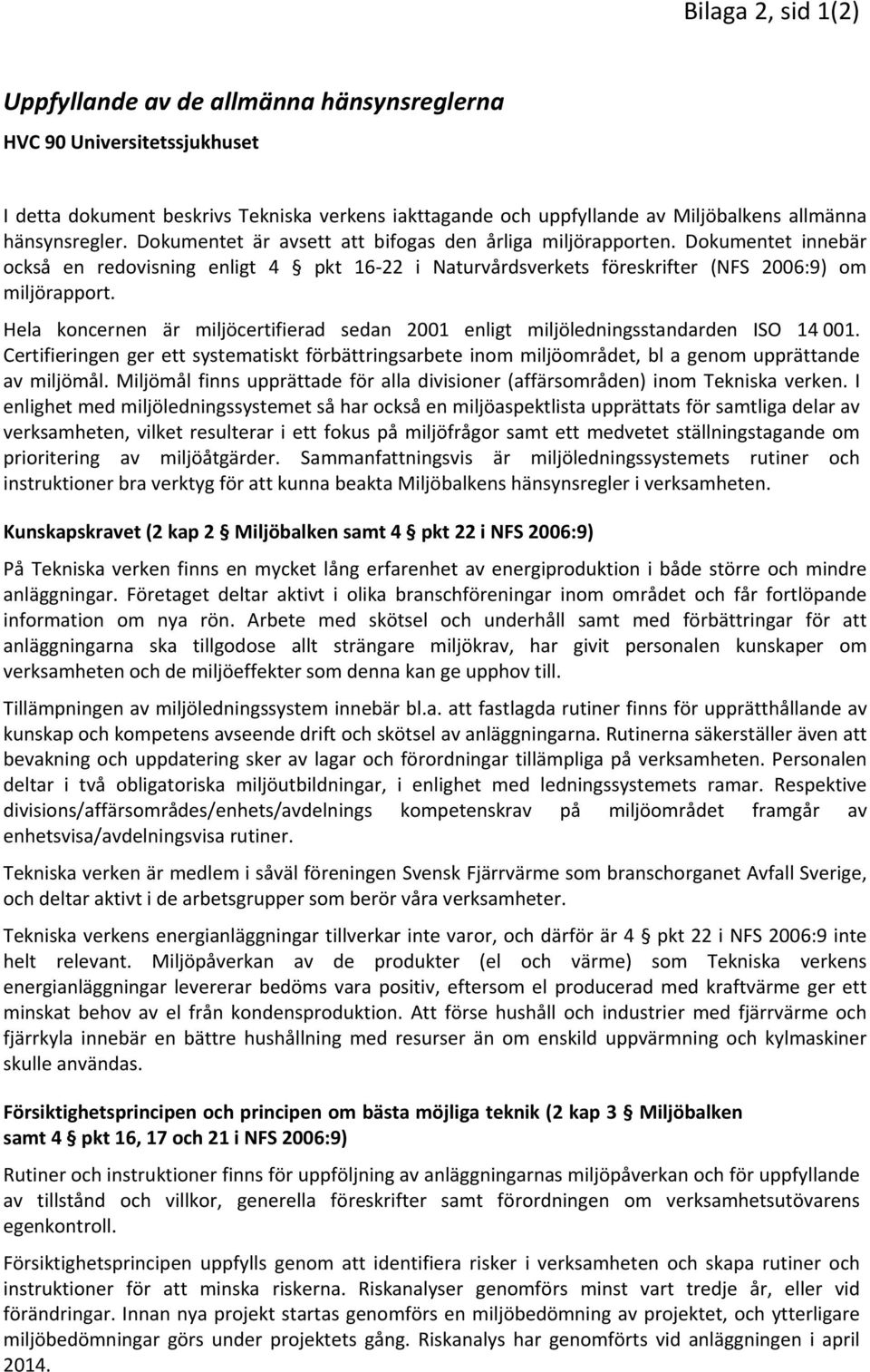 Hela koncernen är miljöcertifierad sedan 2001 enligt miljöledningsstandarden ISO 14 001. Certifieringen ger ett systematiskt förbättringsarbete inom miljöområdet, bl a genom upprättande av miljömål.