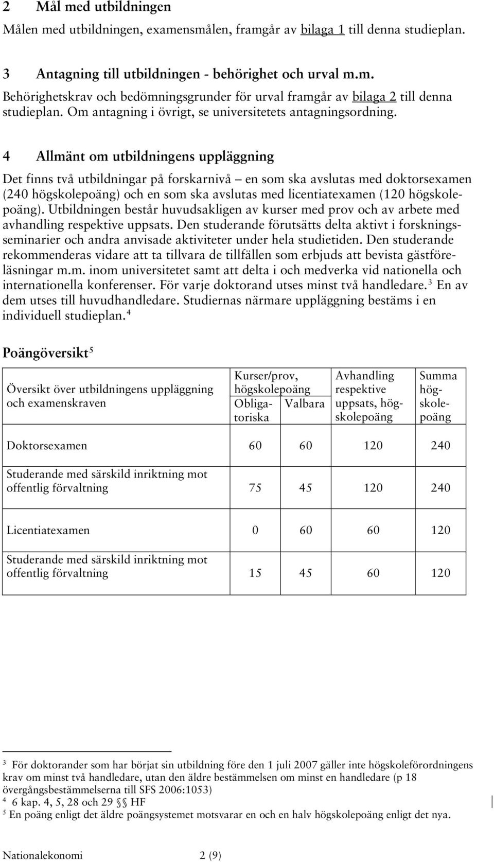 4 Allmänt om utbildningens uppläggning Det finns två utbildningar på forskarnivå en som ska avslutas med doktorsexamen (240 högskolepoäng) och en som ska avslutas med licentiatexamen (120