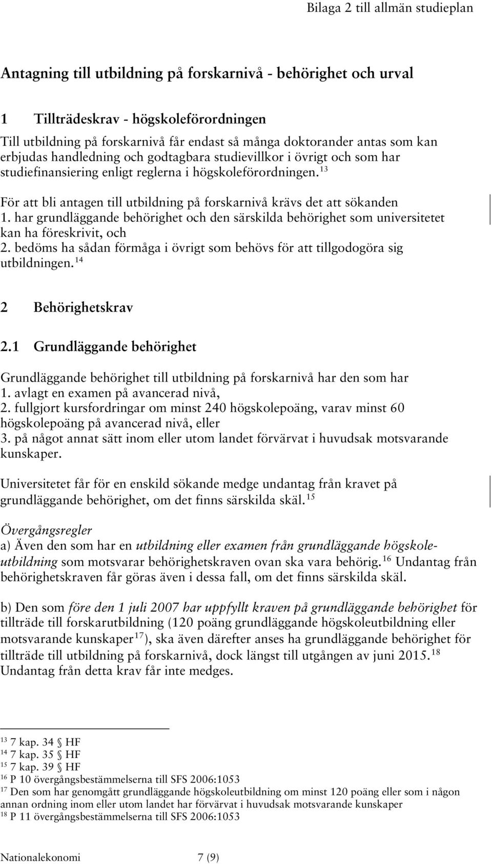 13 För att bli antagen till utbildning på forskarnivå krävs det att sökanden 1. har grundläggande behörighet och den särskilda behörighet som universitetet kan ha föreskrivit, och 2.