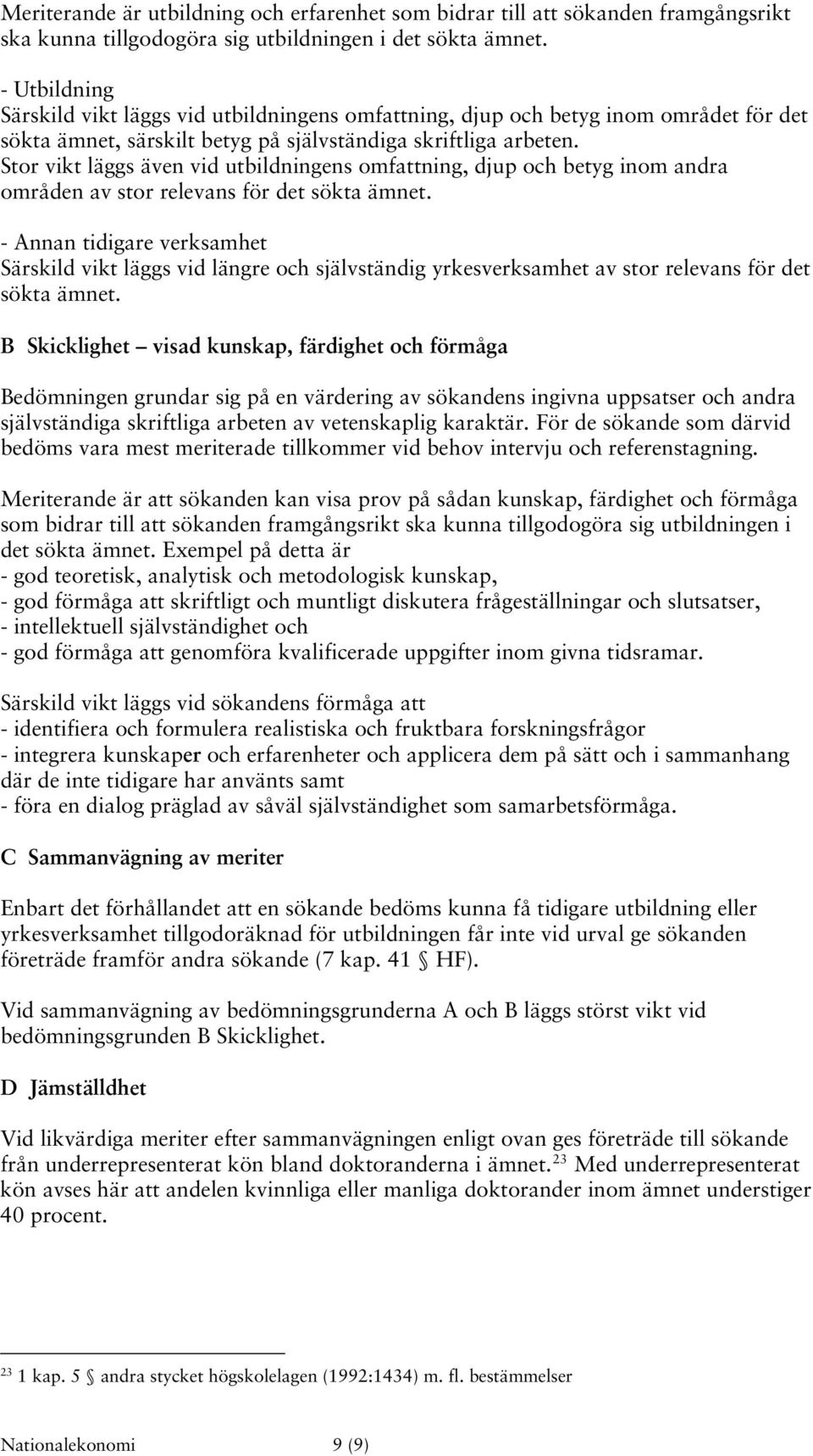 Stor vikt läggs även vid utbildningens omfattning, djup och betyg inom andra områden av stor relevans för det sökta ämnet.