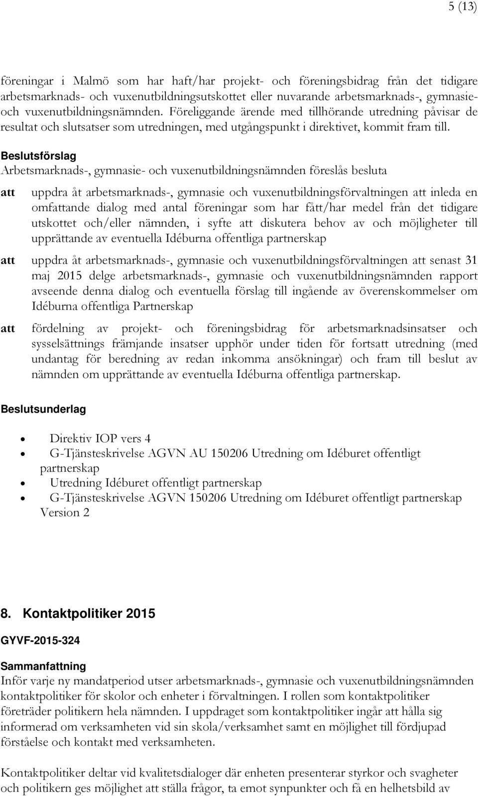 uppdra åt arbetsmarknads-, gymnasie och vuxenutbildningsförvaltningen inleda en omfande dialog med antal föreningar som har fått/har medel från det tidigare utskottet och/eller nämnden, i syfte