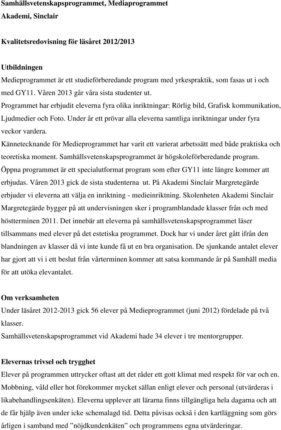 Under år ett prövar alla eleverna samtliga inriktningar under fyra veckor vardera. Kännetecknande för Medieprogrammet har varit ett varierat arbetssätt med både praktiska och teoretiska moment.