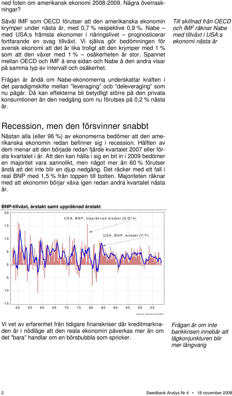 Vi själva gör bedömningen för svensk ekonomi att det är lika troligt att den krymper med 1 % som att den växer med 1 % osäkerheten är stor.