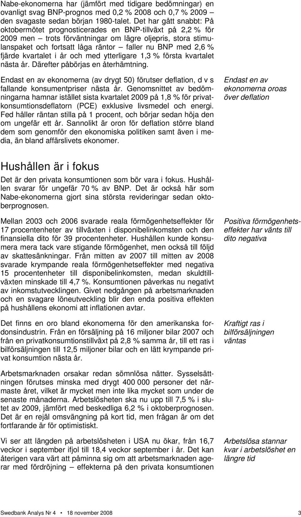 % fjärde kvartalet i år och med ytterligare 1,3 % första kvartalet nästa år. Därefter påbörjas en återhämtning.