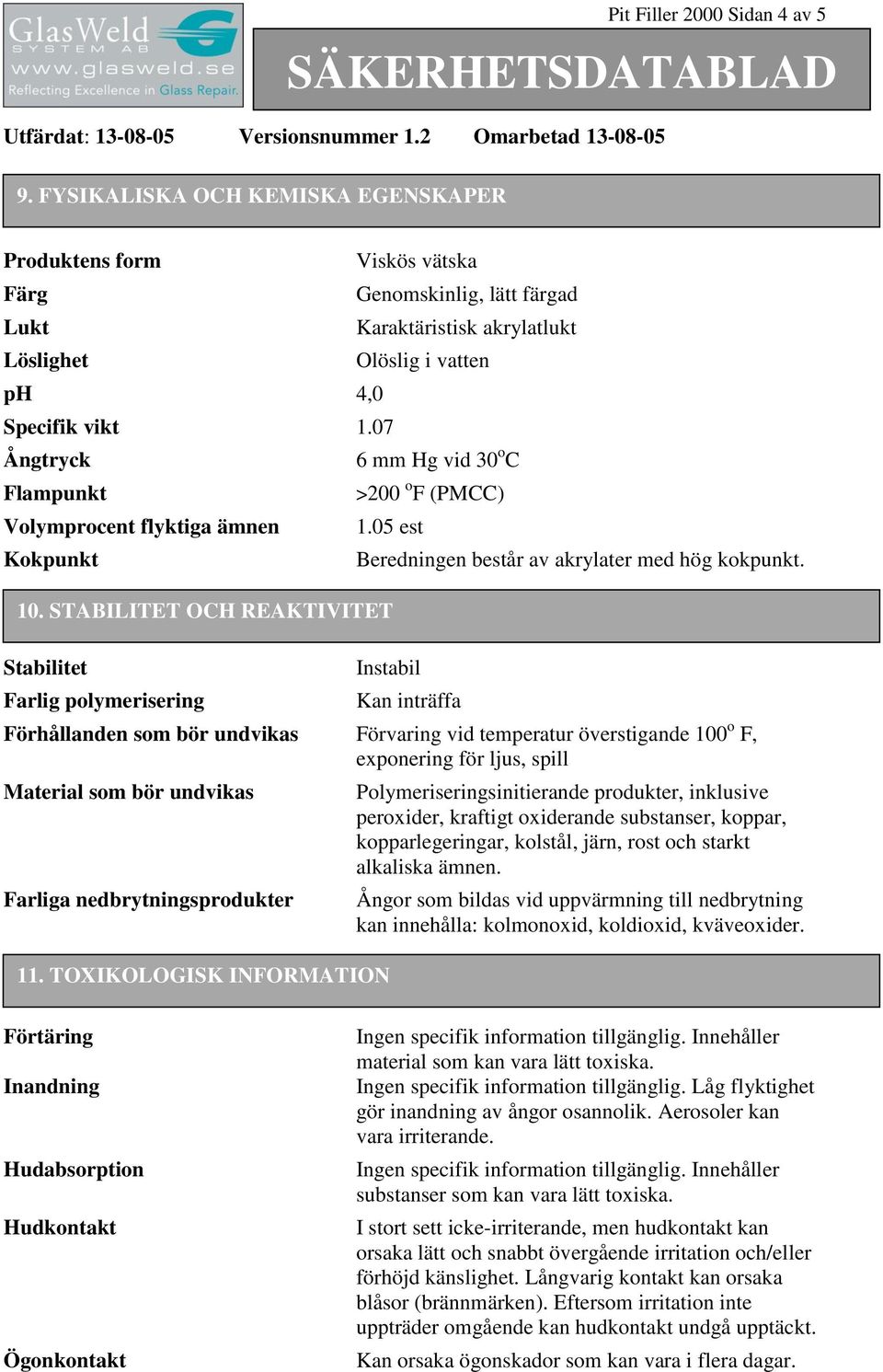 o F (PMCC) 1.05 est 10. STABILITET OCH REAKTIVITET Beredningen består av akrylater med hög kokpunkt.