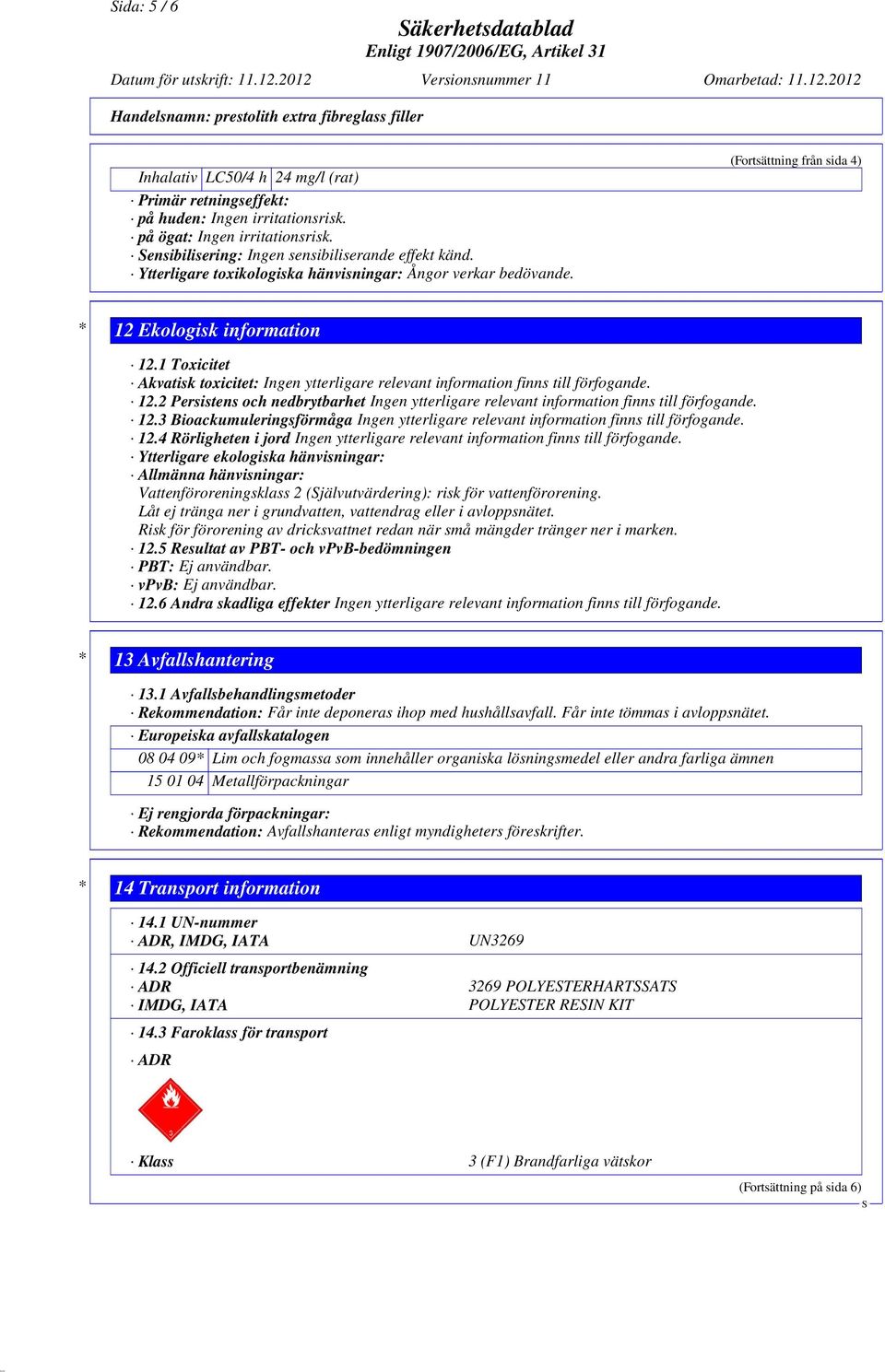 1 Toxicitet Akvatisk toxicitet: Ingen ytterligare relevant information finns till förfogande. 12.2 Persistens och nedbrytbarhet Ingen ytterligare relevant information finns till förfogande. 12.3 Bioackumuleringsförmåga Ingen ytterligare relevant information finns till förfogande.