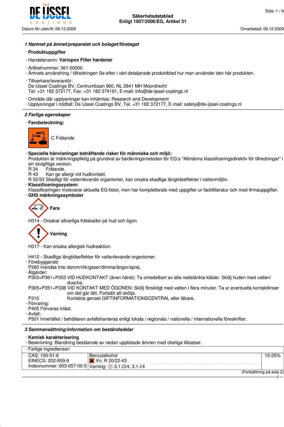 nl Område där upplysningar kan inhämtas: Research and Development Upplysningar i nödfall: De IJssel Coatings BV, Tel. +31 182 372177, E-mail: safety@de-ijssel-coatings.