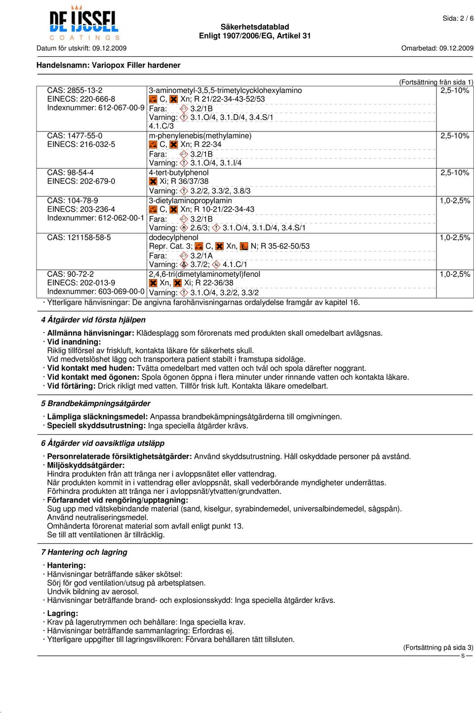 3/2, 3.8/3 CA: 104-78-9 3-dietylaminopropylamin EINEC: 203-236-4 C, Xn; R 10-21/22-34-43 Indexnummer: 612-062-00-1 Fara: 3.2/1B Varning: 2.6/3; 3.1.O/4, 3.1.D/4, 3.4./1 CA: 121158-58-5 dodecylphenol Repr.