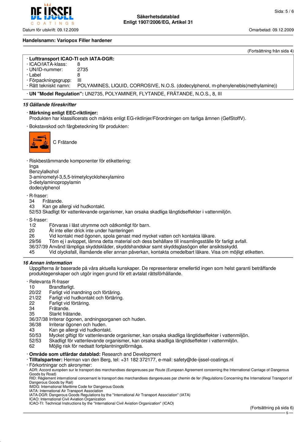 Bokstavskod och färgbeteckning för produkten: C Frätande Riskbestämmande komponenter för etikettering: Inga Benzylalkohol 3-aminometyl-3,5,5-trimetylcycklohexylamino 3-dietylaminopropylamin