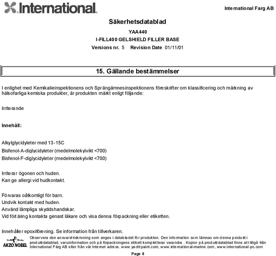 Bisfenol-F-diglycidyleter (medelmolekylvikt <700) Irriterar ögonen och huden. Kan ge allergi vid hudkontakt. Förvaras oåtkomligt för barn. Undvik kontakt med huden.