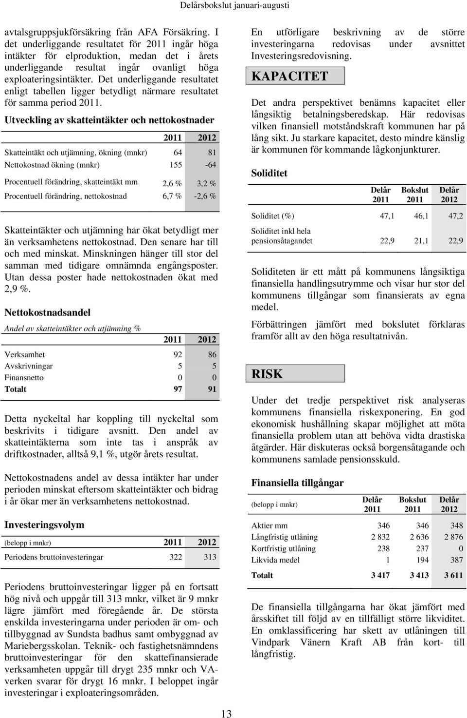 Det underliggande resultatet enligt tabellen ligger betydligt närmare resultatet för samma period 2011.