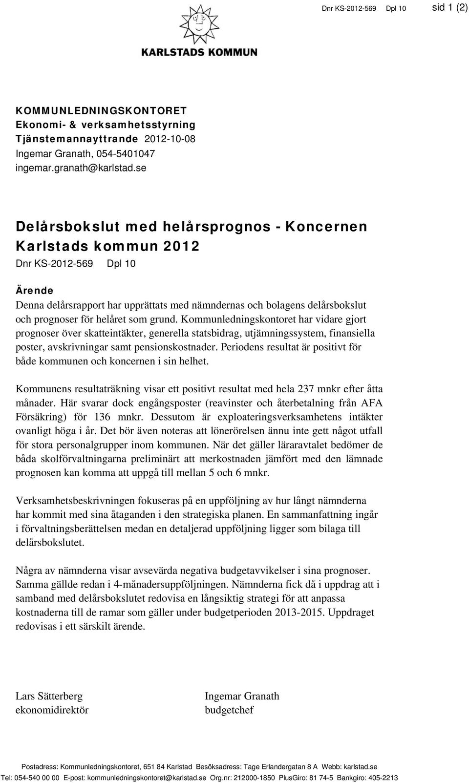helåret som grund. Kommunledningskontoret har vidare gjort prognoser över skatteintäkter, generella statsbidrag, utjämningssystem, finansiella poster, avskrivningar samt pensionskostnader.