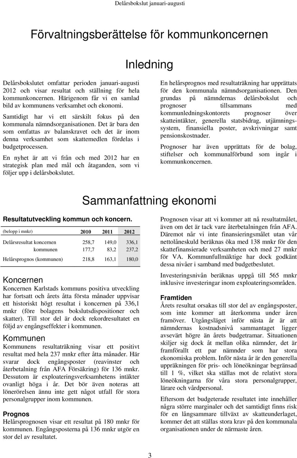 Det är bara den som omfattas av balanskravet och det är inom denna verksamhet som skattemedlen fördelas i budgetprocessen.
