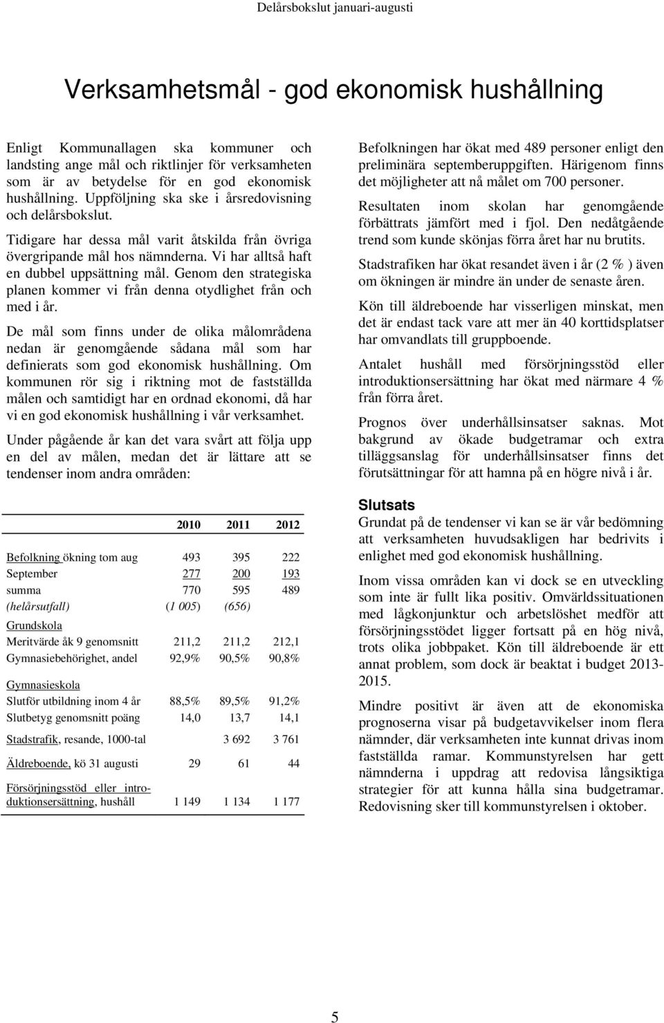 Vi har alltså haft en dubbel uppsättning mål. Genom den strategiska planen kommer vi från denna otydlighet från och med i år.