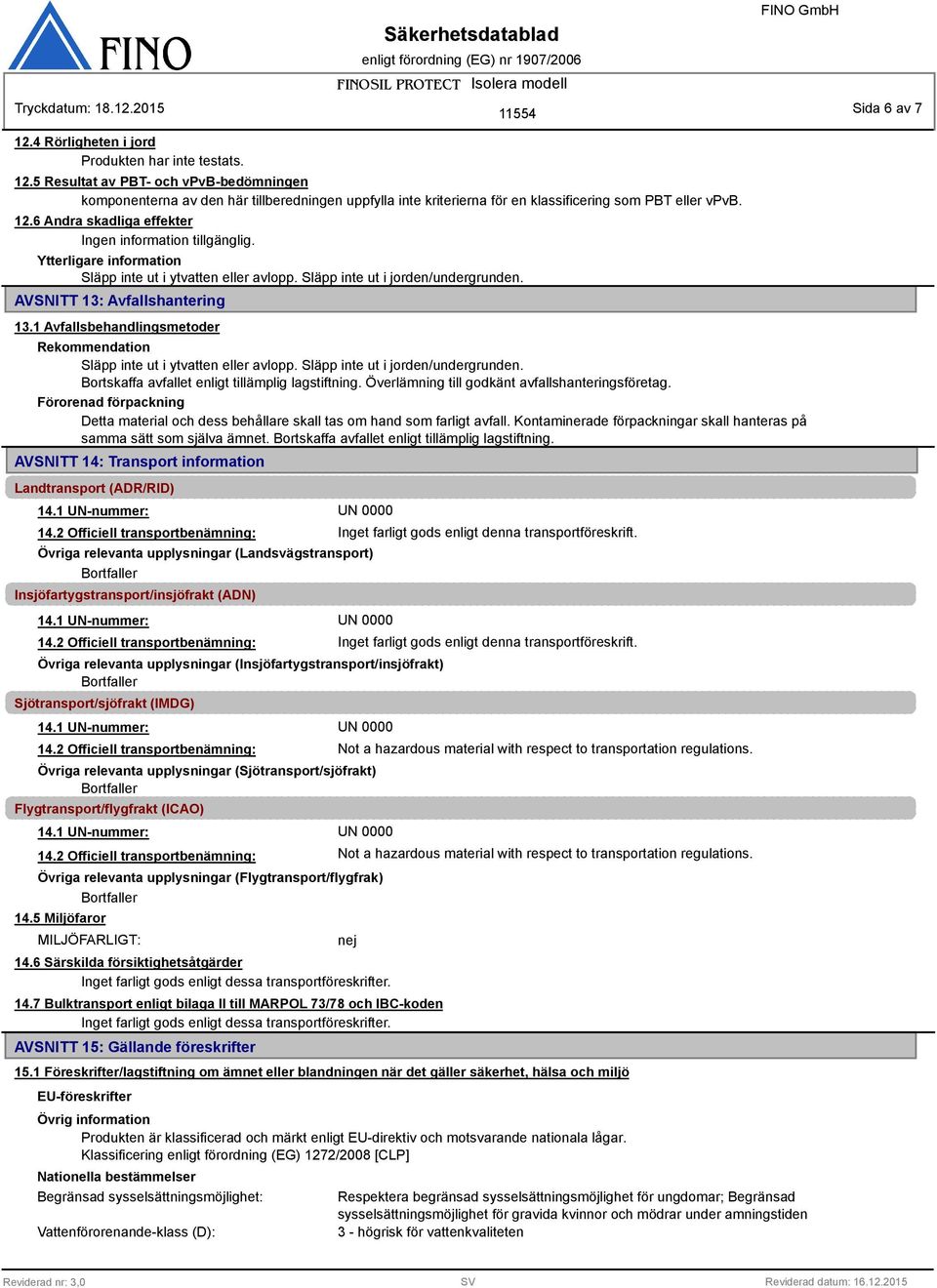 1 Avfallsbehandlingsmetoder Rekommendation Släpp inte ut i ytvatten eller avlopp. Släpp inte ut i jorden/undergrunden. Bortskaffa avfallet enligt tillämplig lagstiftning.