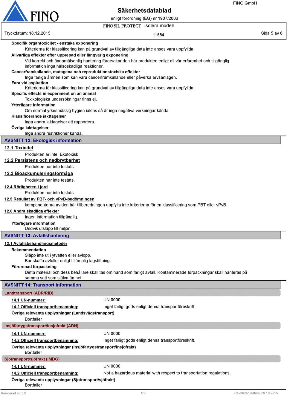 hälsoskadliga reaktioner. Cancerframkallande, mutagena och reproduktionstoxiska effekter Inga farliga åmnen som kan vara cancerframkallande eller påverka arvsanlagen.