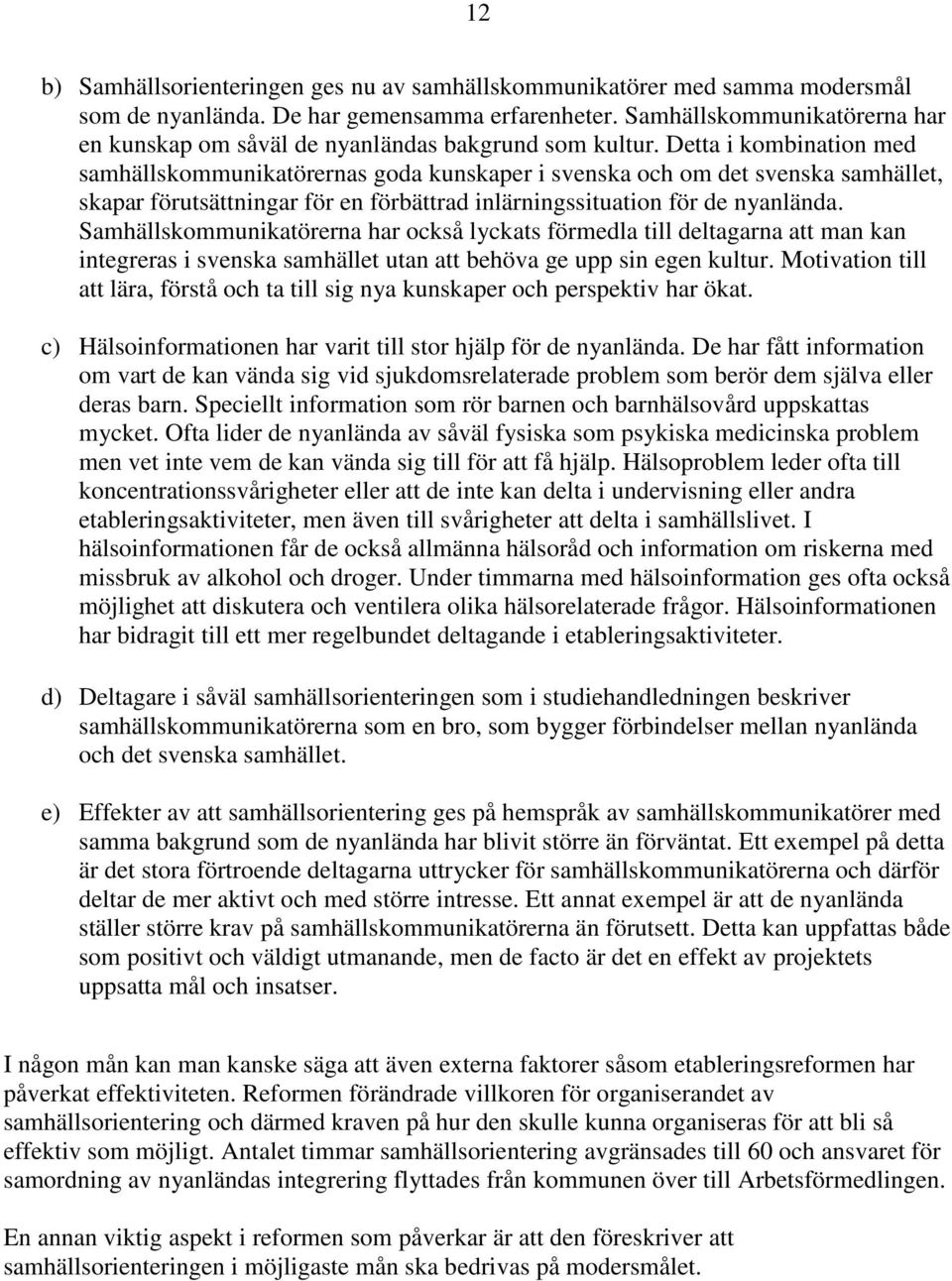 Detta i kombination med samhällskommunikatörernas goda kunskaper i svenska och om det svenska samhället, skapar förutsättningar för en förbättrad inlärningssituation för de nyanlända.