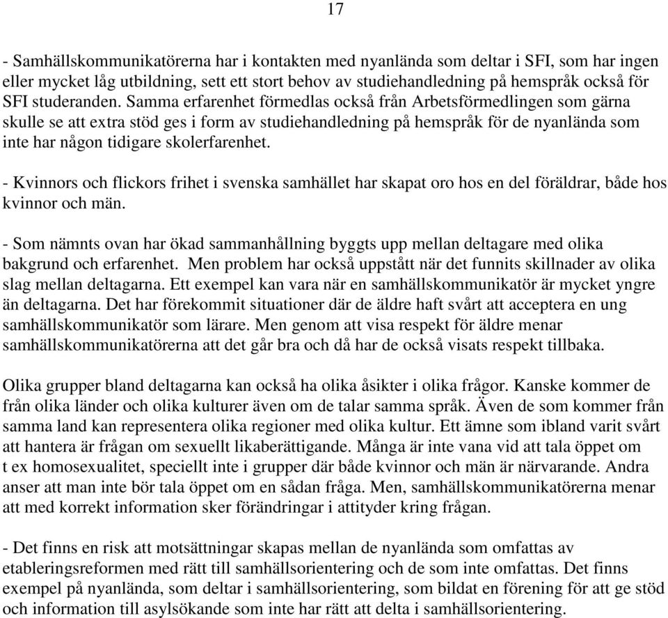 Samma erfarenhet förmedlas också från Arbetsförmedlingen som gärna skulle se att extra stöd ges i form av studiehandledning på hemspråk för de nyanlända som inte har någon tidigare skolerfarenhet.