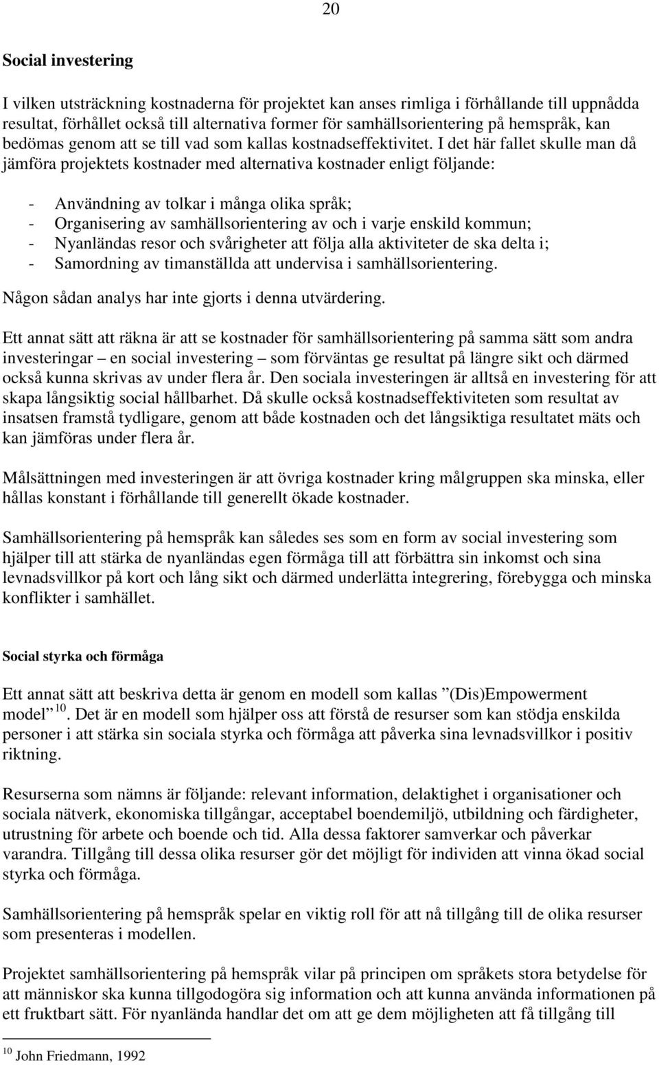 I det här fallet skulle man då jämföra projektets kostnader med alternativa kostnader enligt följande: - Användning av tolkar i många olika språk; - Organisering av samhällsorientering av och i varje