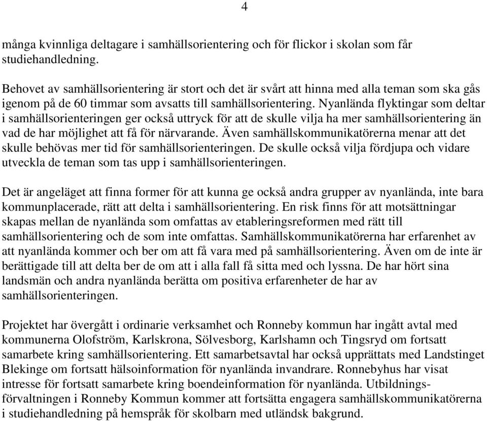 Nyanlända flyktingar som deltar i samhällsorienteringen ger också uttryck för att de skulle vilja ha mer samhällsorientering än vad de har möjlighet att få för närvarande.