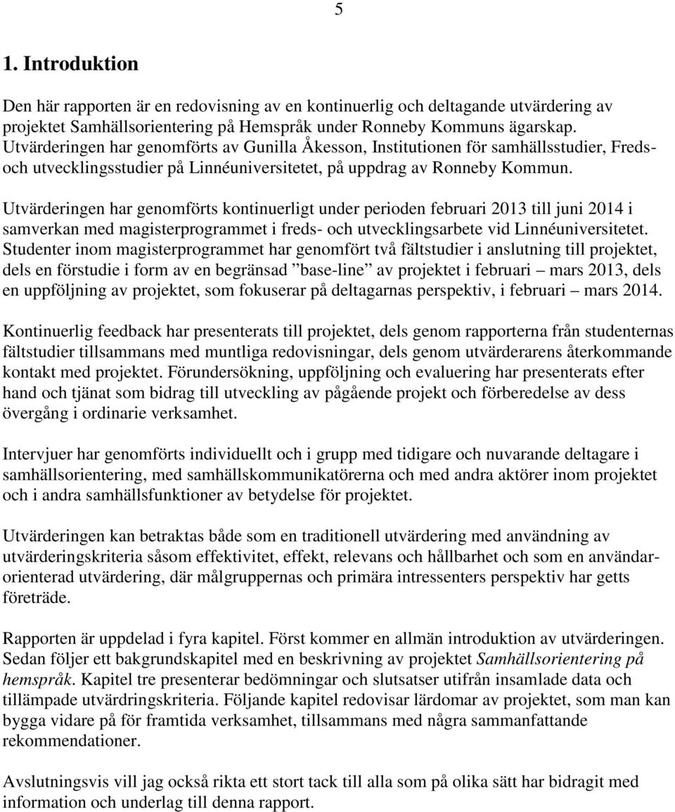 Utvärderingen har genomförts kontinuerligt under perioden februari 2013 till juni 2014 i samverkan med magisterprogrammet i freds- och utvecklingsarbete vid Linnéuniversitetet.