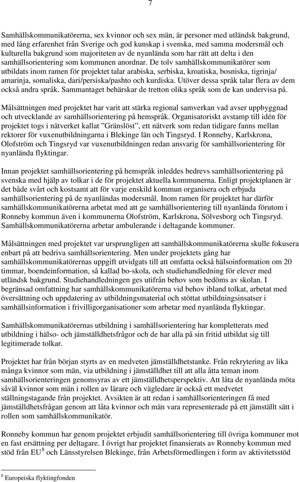 De tolv samhällskommunikatörer som utbildats inom ramen för projektet talar arabiska, serbiska, kroatiska, bosniska, tigrinja/ amarinja, somaliska, dari/persiska/pashto och kurdiska.