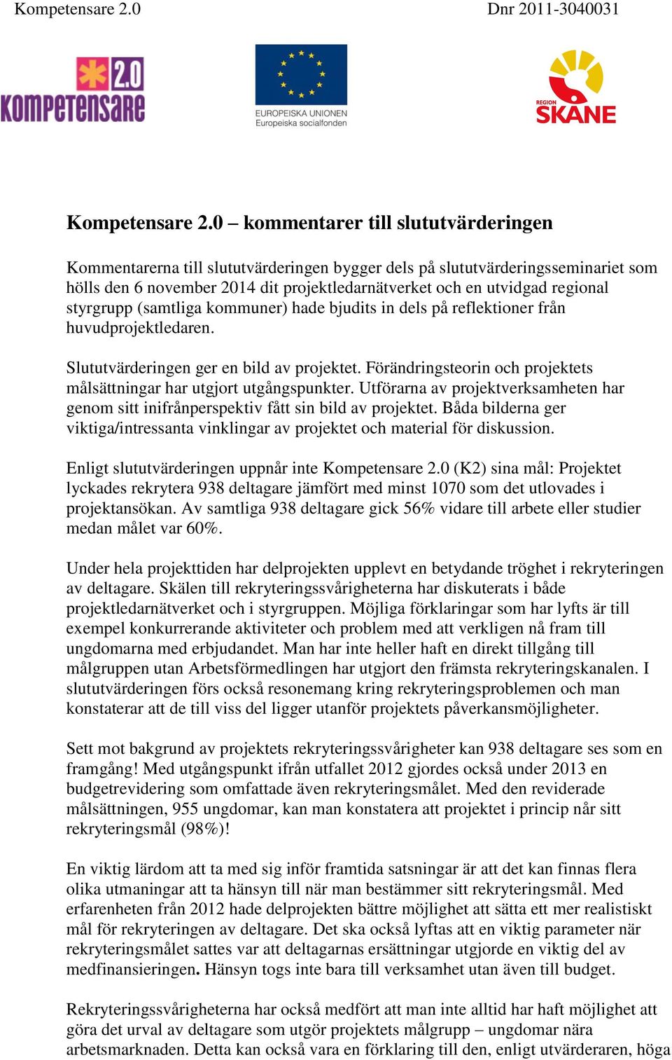 styrgrupp (samtliga kommuner) hade bjudits in dels på reflektioner från huvudprojektledaren. Slututvärderingen ger en bild av projektet.