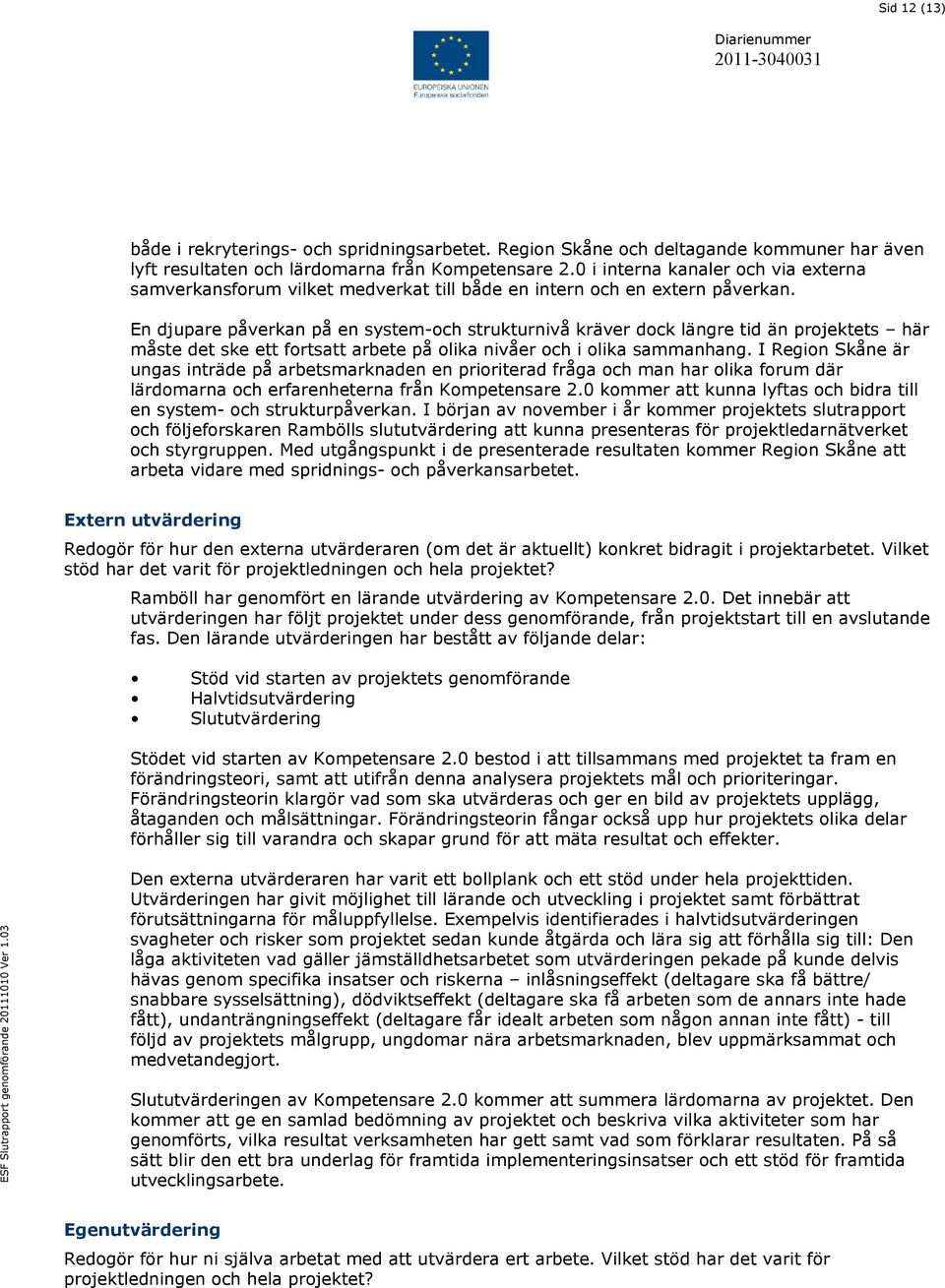 En djupare påverkan på en system-och strukturnivå kräver dock längre tid än projektets här måste det ske ett fortsatt arbete på olika nivåer och i olika sammanhang.