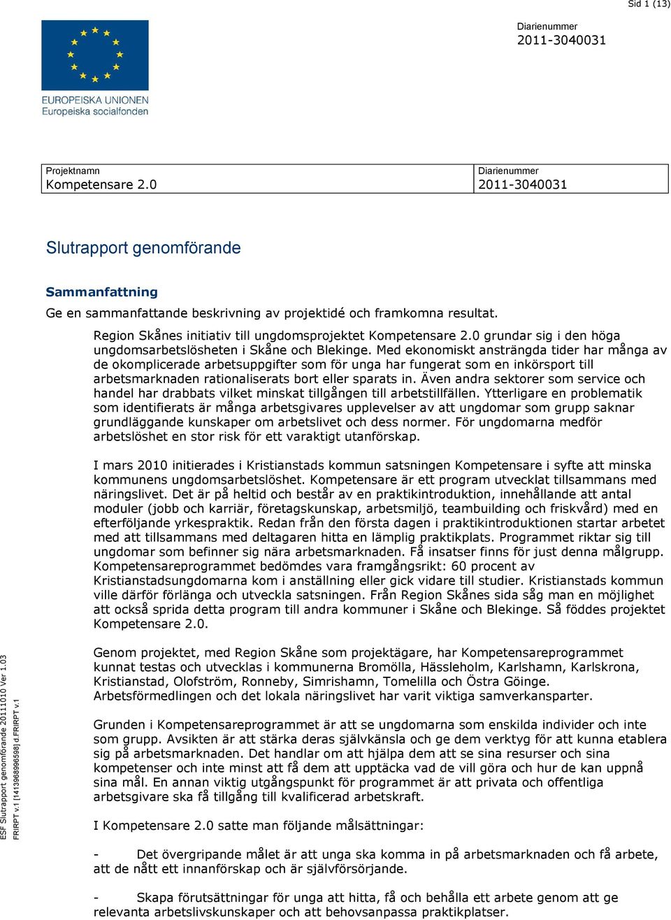 0 grundar sig i den höga ungdomsarbetslösheten i Skåne och Blekinge.