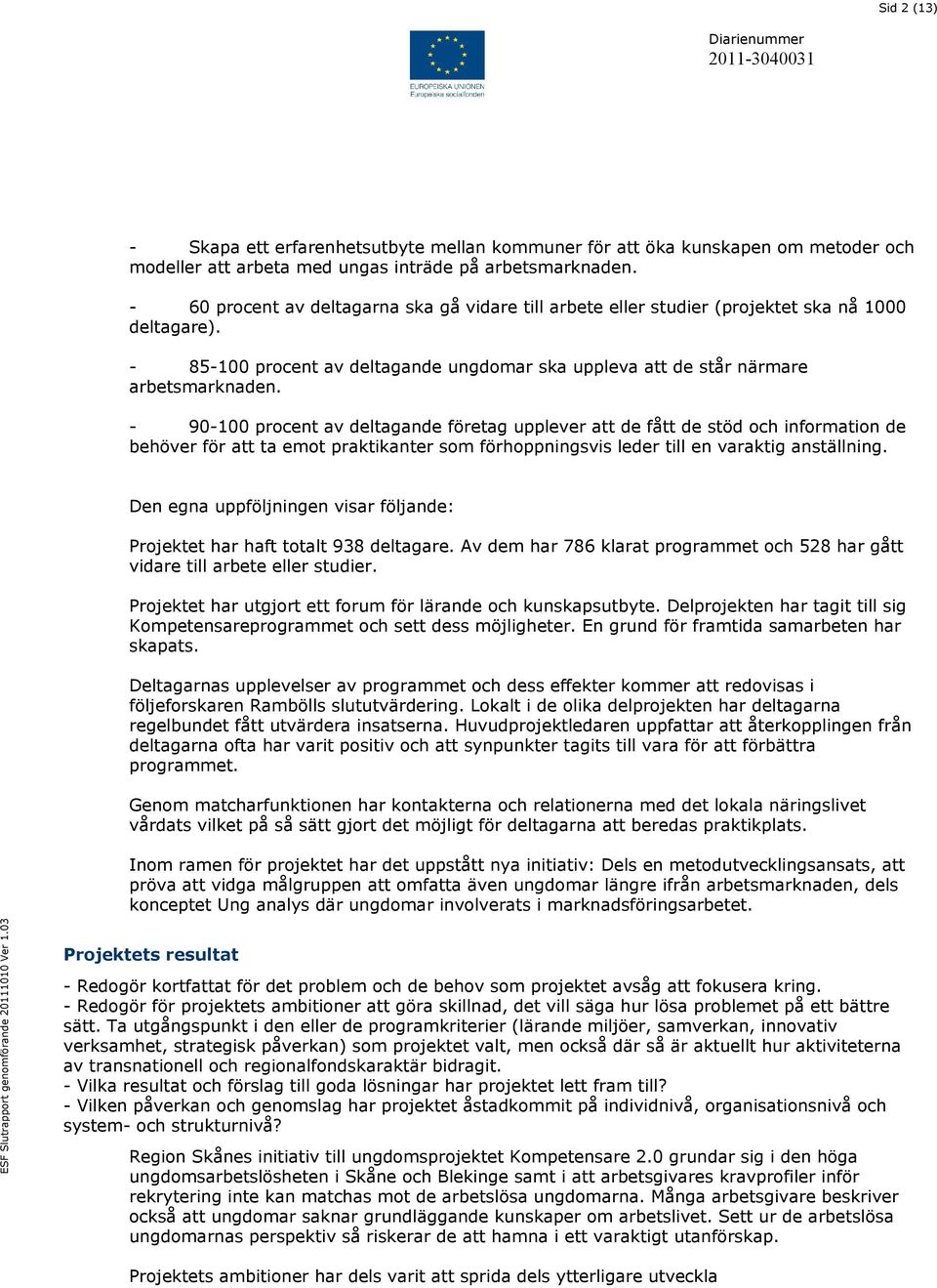 - 90-100 procent av deltagande företag upplever att de fått de stöd och information de behöver för att ta emot praktikanter som förhoppningsvis leder till en varaktig anställning.