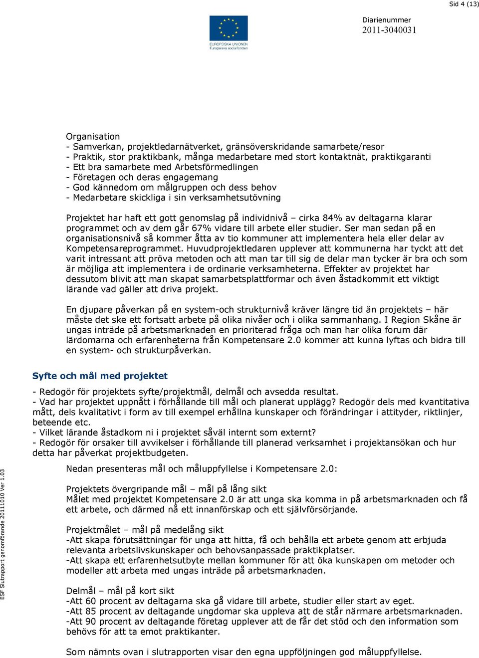 haft ett gott genomslag på individnivå cirka 84% av deltagarna klarar programmet och av dem går 67% vidare till arbete eller studier.