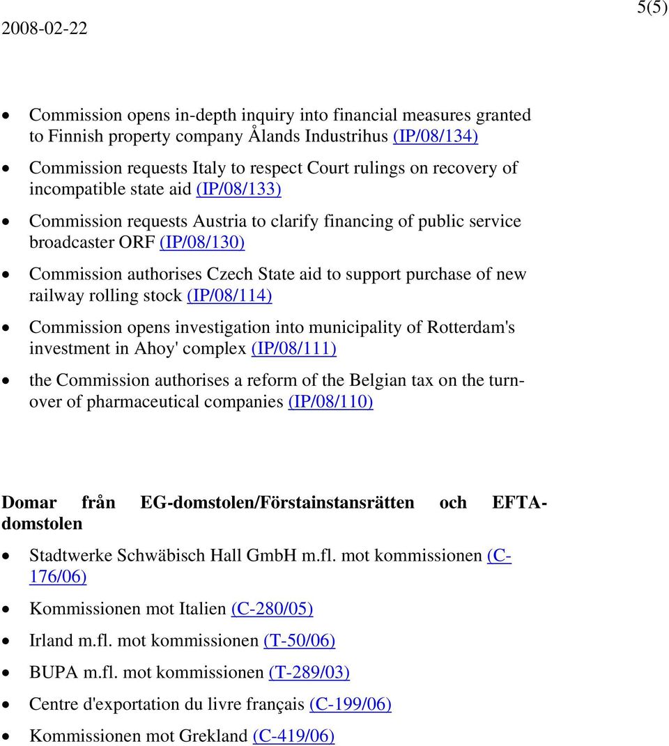 railway rolling stock (IP/08/114) Commission opens investigation into municipality of Rotterdam's investment in Ahoy' complex (IP/08/111) the Commission authorises a reform of the Belgian tax on the