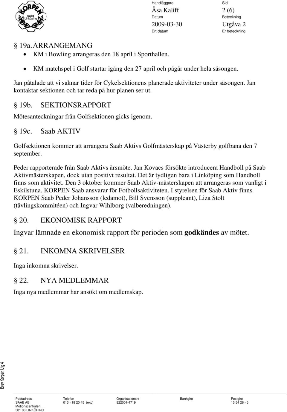 SEKTIONSRAPPORT Mötesanteckningar från Golfsektionen gicks igenom. 19c. Saab AKTIV Golfsektionen kommer att arrangera Saab Aktivs Golfmästerskap på Västerby golfbana den 7 september.