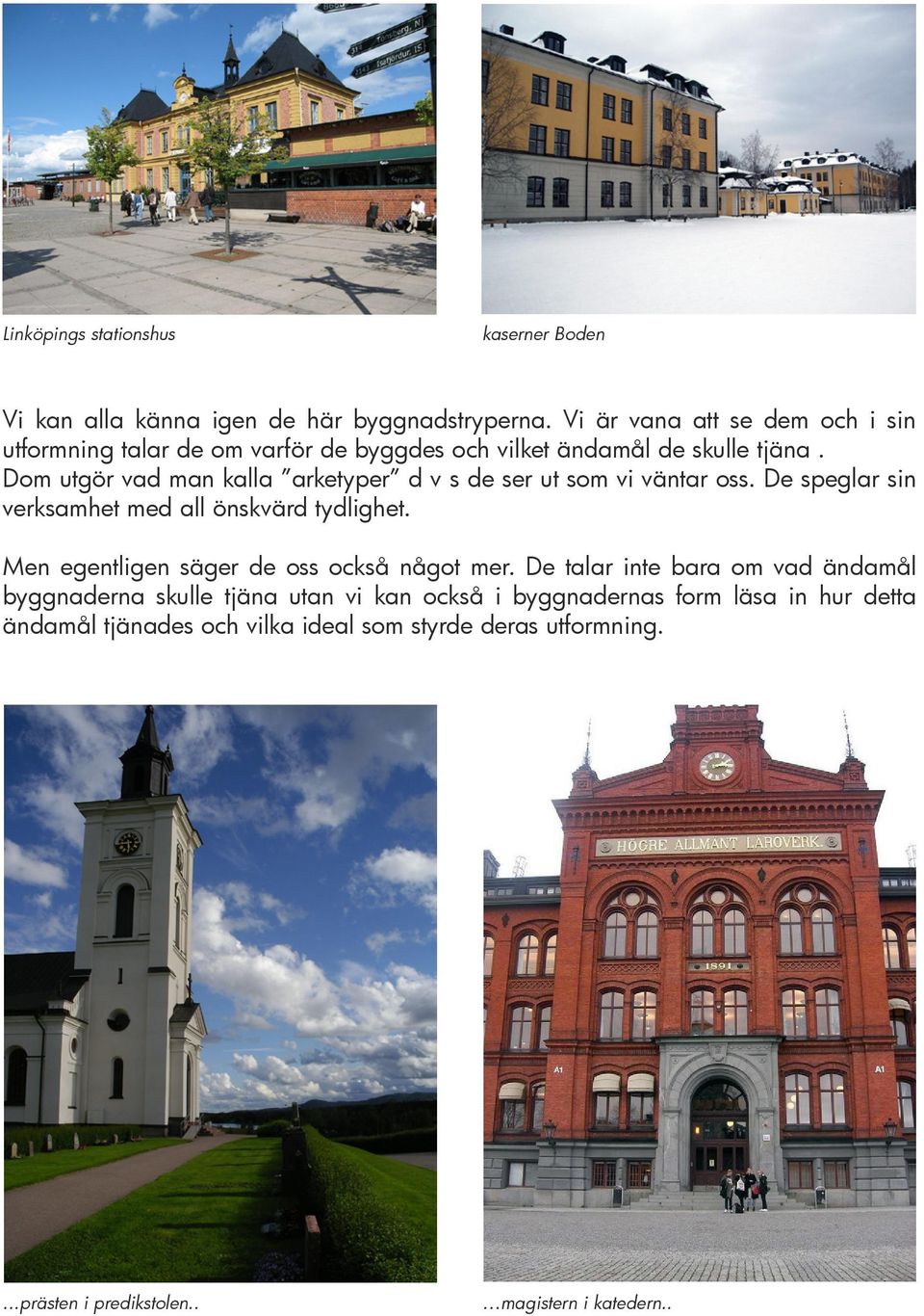 Dom utgör vad man kalla arketyper d v s de ser ut som vi väntar oss. De speglar sin verksamhet med all önskvärd tydlighet.