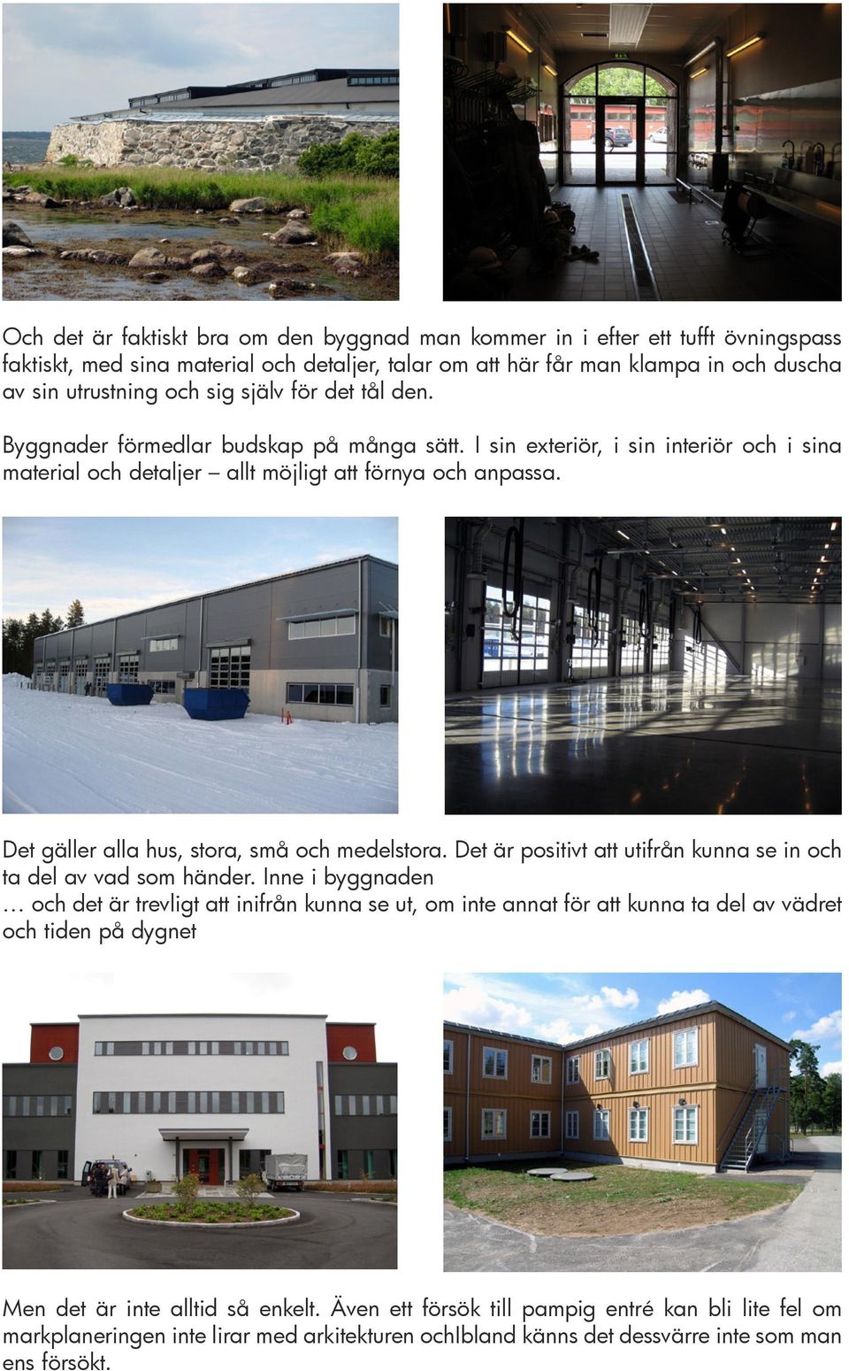 Det gäller alla hus, stora, små och medelstora. Det är positivt att utifrån kunna se in och ta del av vad som händer.