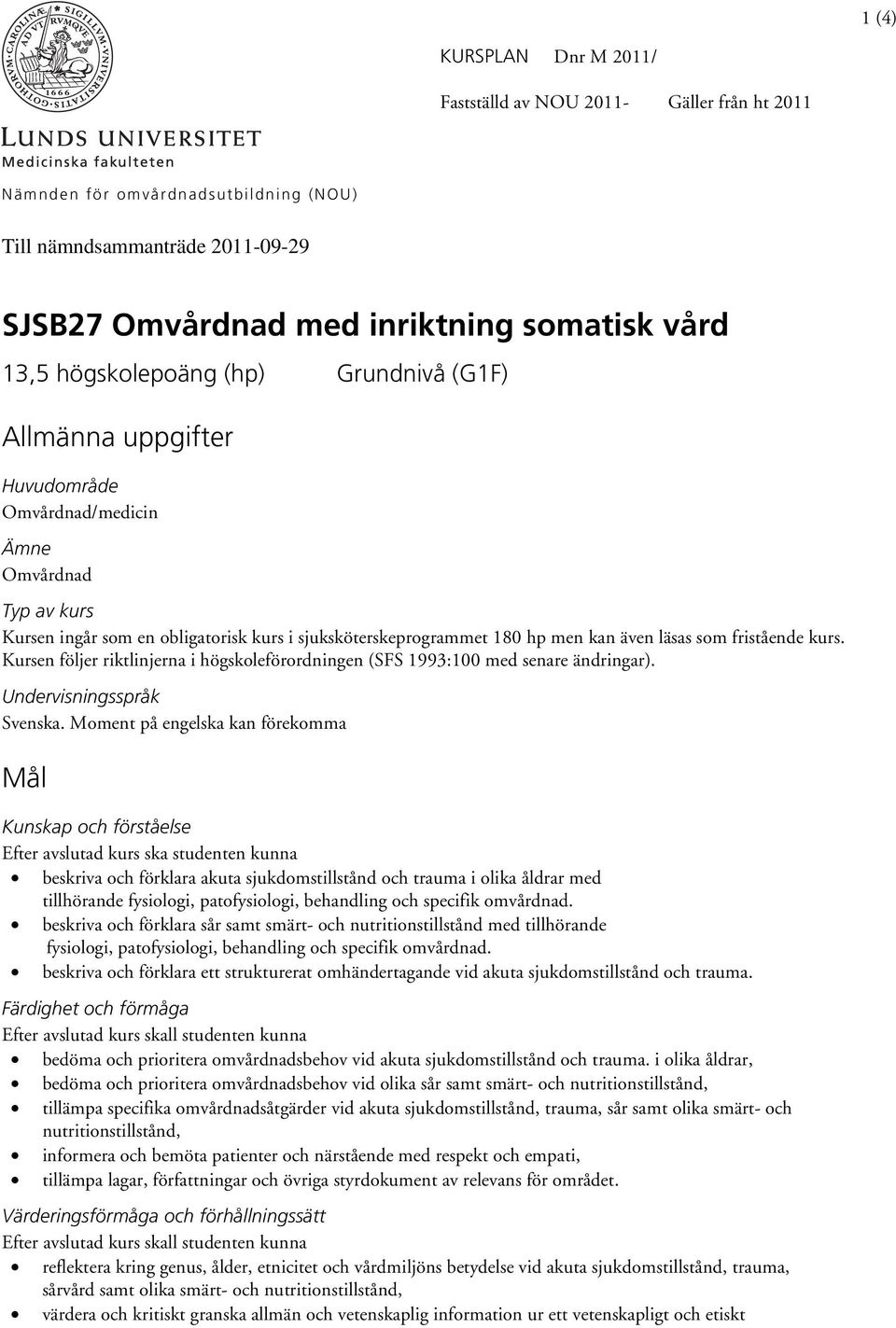 kurs. Kursen följer riktlinjerna i högskoleförordningen (SFS 1993:100 med senare ändringar). Undervisningsspråk Svenska.