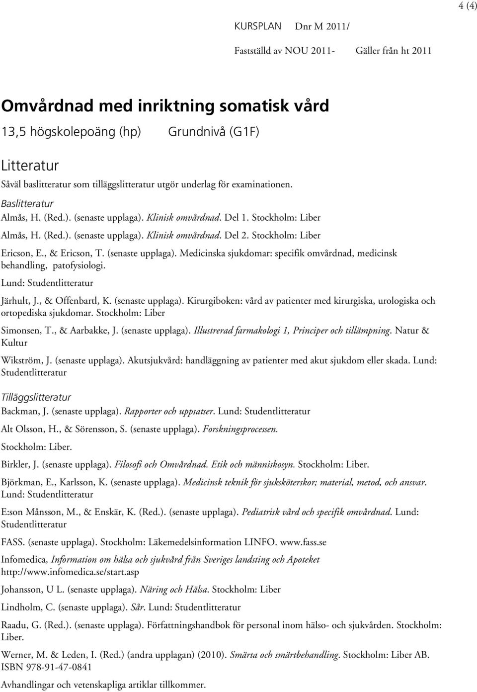Stockholm: Liber Ericson, E., & Ericson, T. (senaste upplaga). Medicinska sjukdomar: specifik omvårdnad, medicinsk behandling, patofysiologi. Lund: Studentlitteratur Järhult, J., & Offenbartl, K.