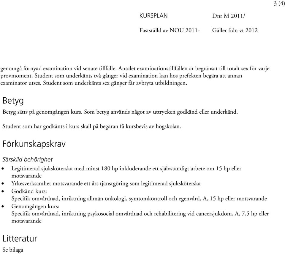 Betyg Betyg sätts på genomgången kurs. Som betyg används något av uttrycken godkänd eller underkänd. Student som har godkänts i kurs skall på begäran få kursbevis av högskolan.