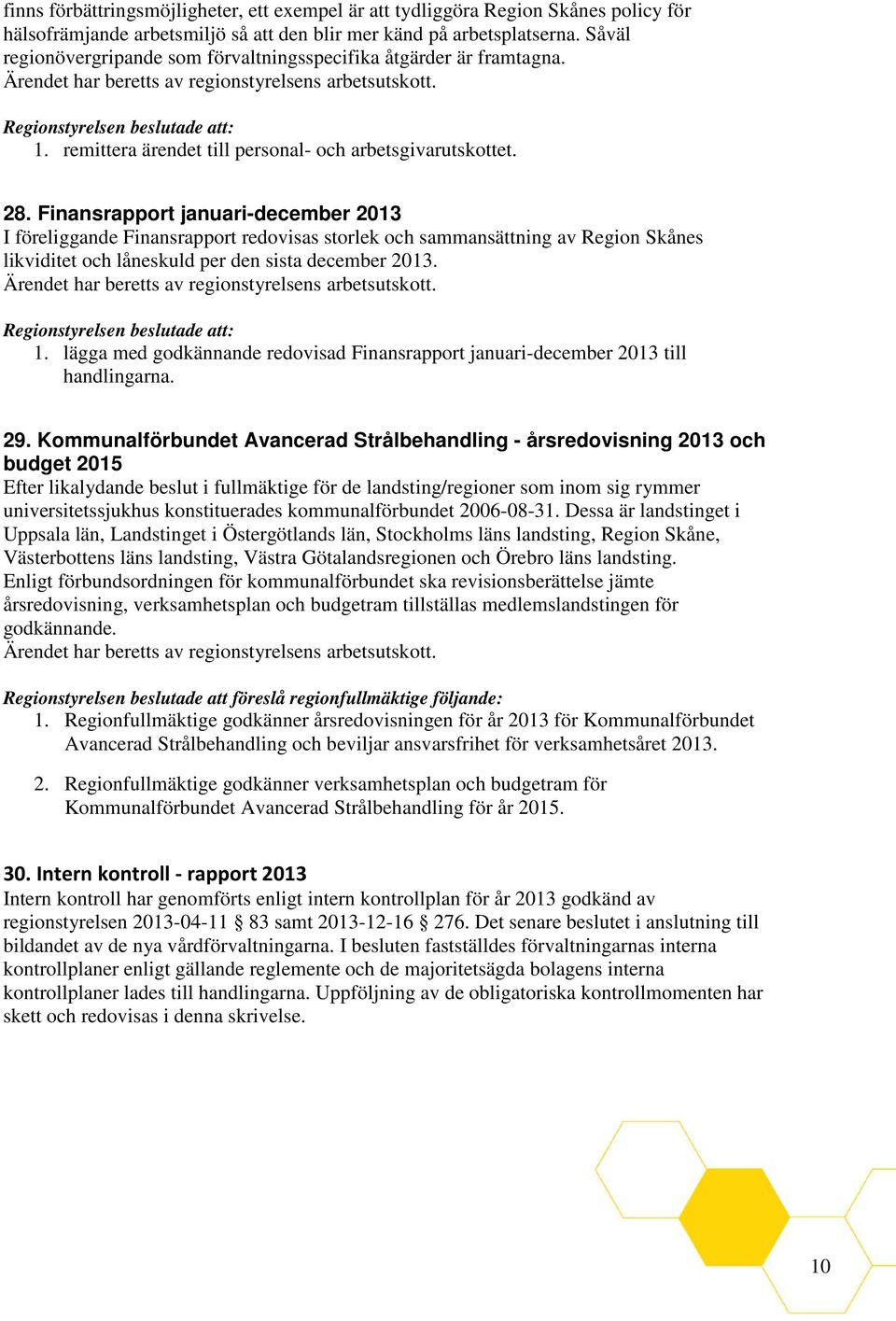 Finansrapport januari-december 2013 I föreliggande Finansrapport redovisas storlek och sammansättning av Region Skånes likviditet och låneskuld per den sista december 2013. 1.