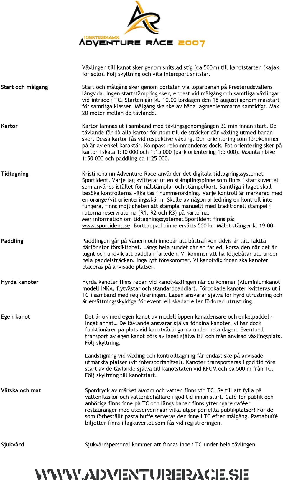 Ingen startstämpling sker, endast vid målgång och samtliga växlingar vid inträde i TC. Starten går kl. 10.00 lördagen den 18 augusti genom masstart för samtliga klasser.