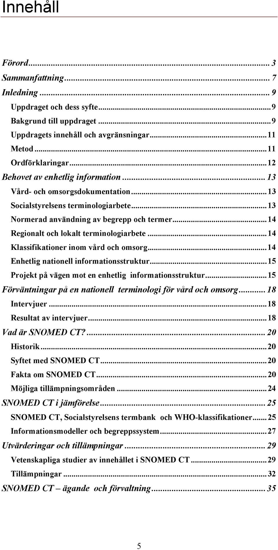 ..14 Regionalt och lokalt terminologiarbete...14 Klassifikationer inom vård och omsorg...14 Enhetlig nationell informationsstruktur...15 Projekt på vägen mot en enhetlig informationsstruktur.