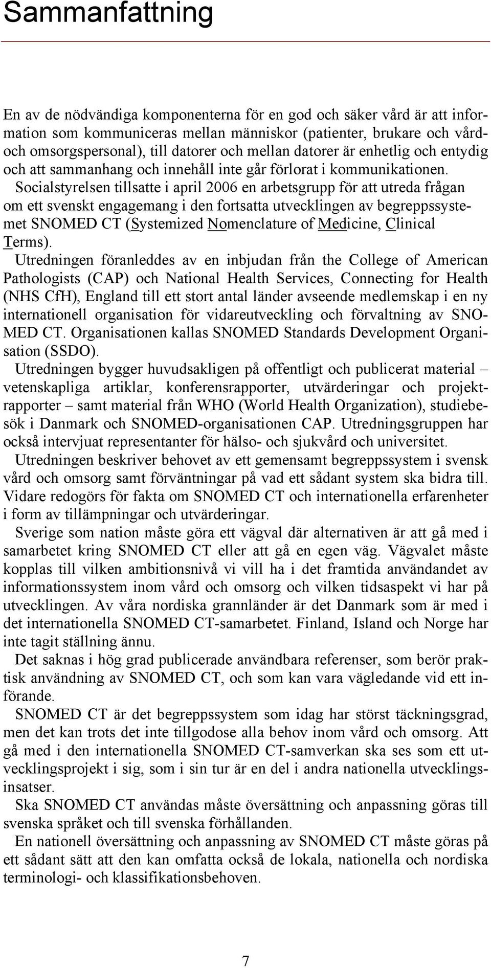 Socialstyrelsen tillsatte i april 2006 en arbetsgrupp för att utreda frågan om ett svenskt engagemang i den fortsatta utvecklingen av begreppssystemet SNOMED CT (Systemized Nomenclature of Medicine,