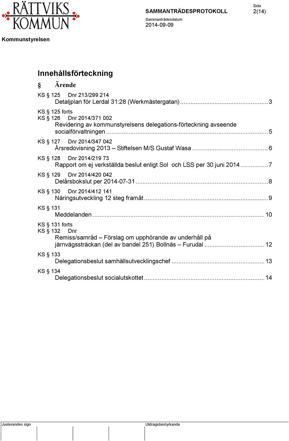 .. 5 KS 127 Dnr 2014/347 042 Årsredovisning 2013 Stiftelsen M/S Gustaf Wasa... 6 KS 128 Dnr 2014/219 73 Rapport om ej verkställda beslut enligt Sol och LSS per 30 juni 2014.