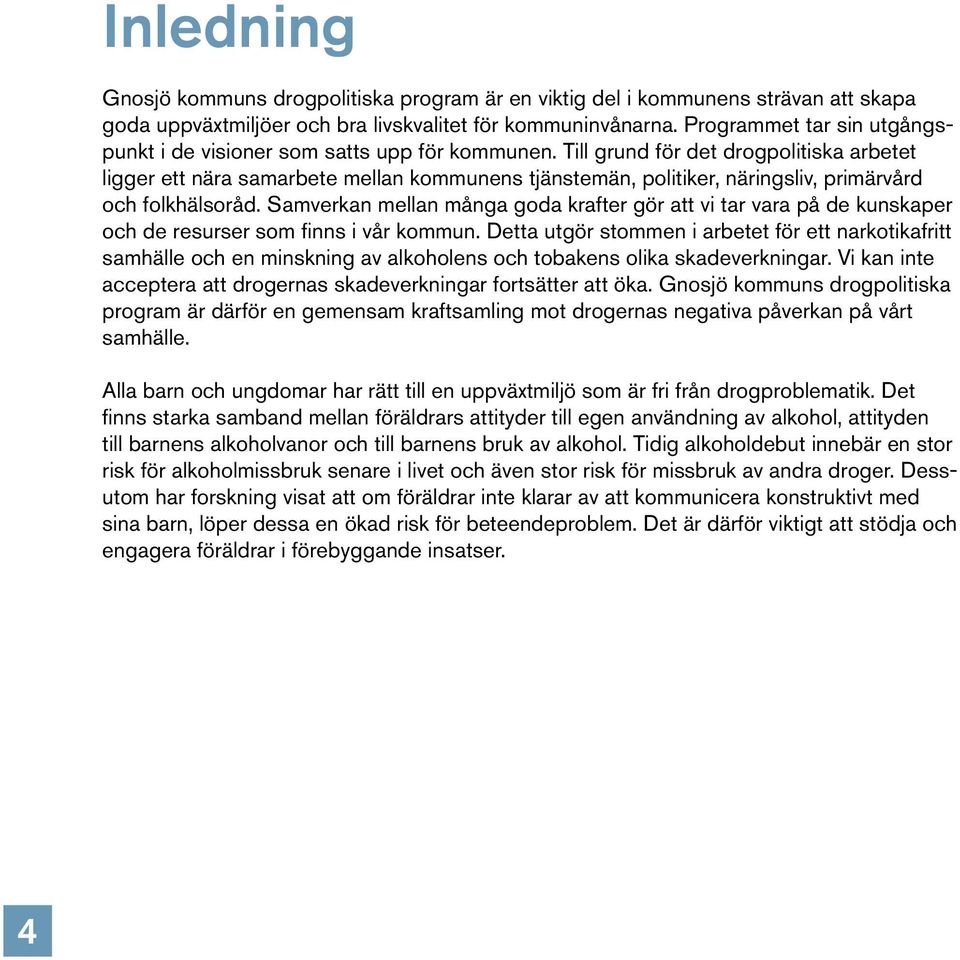 Till grund för det drogpolitiska arbetet ligger ett nära samarbete mellan kommunens tjänstemän, politiker, näringsliv, primärvård och folkhälsoråd.