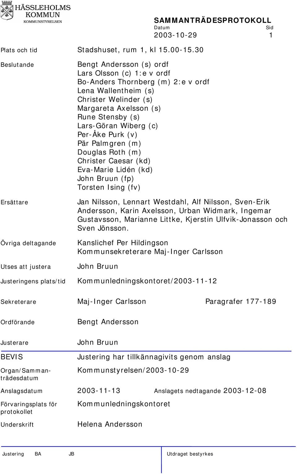 ordf Lena Wallentheim (s) Christer Welinder (s) Margareta Axelsson (s) Rune Stensby (s) Lars-Göran Wiberg (c) Per-Åke Purk (v) Pär Palmgren (m) Douglas Roth (m) Christer Caesar (kd) Eva-Marie Lidén