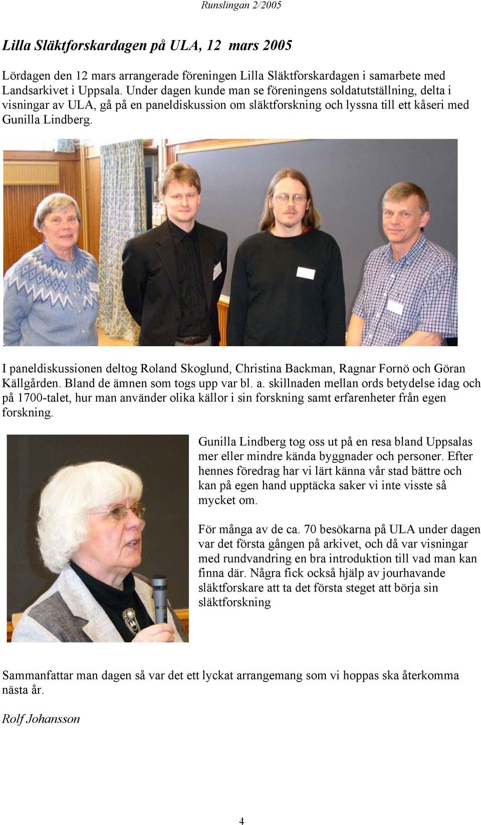 I paneldiskussionen deltog Roland Skoglund, Christina Backman, Ragnar Fornö och Göran Källgården. Bland de ämnen som togs upp var bl. a.