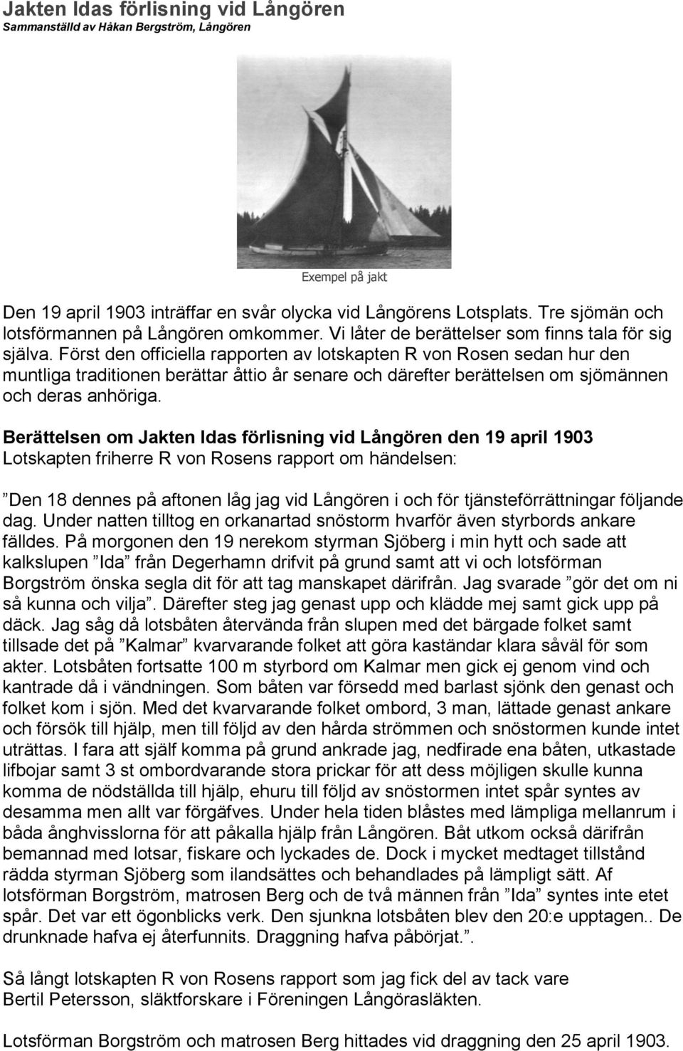 Först den officiella rapporten av lotskapten R von Rosen sedan hur den muntliga traditionen berättar åttio år senare och därefter berättelsen om sjömännen och deras anhöriga.