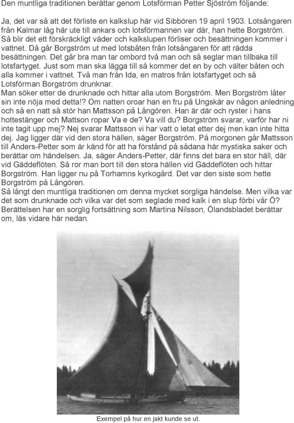 Då går Borgström ut med lotsbåten från lotsångaren för att rädda besättningen. Det går bra man tar ombord två man och så seglar man tillbaka till lotsfartyget.