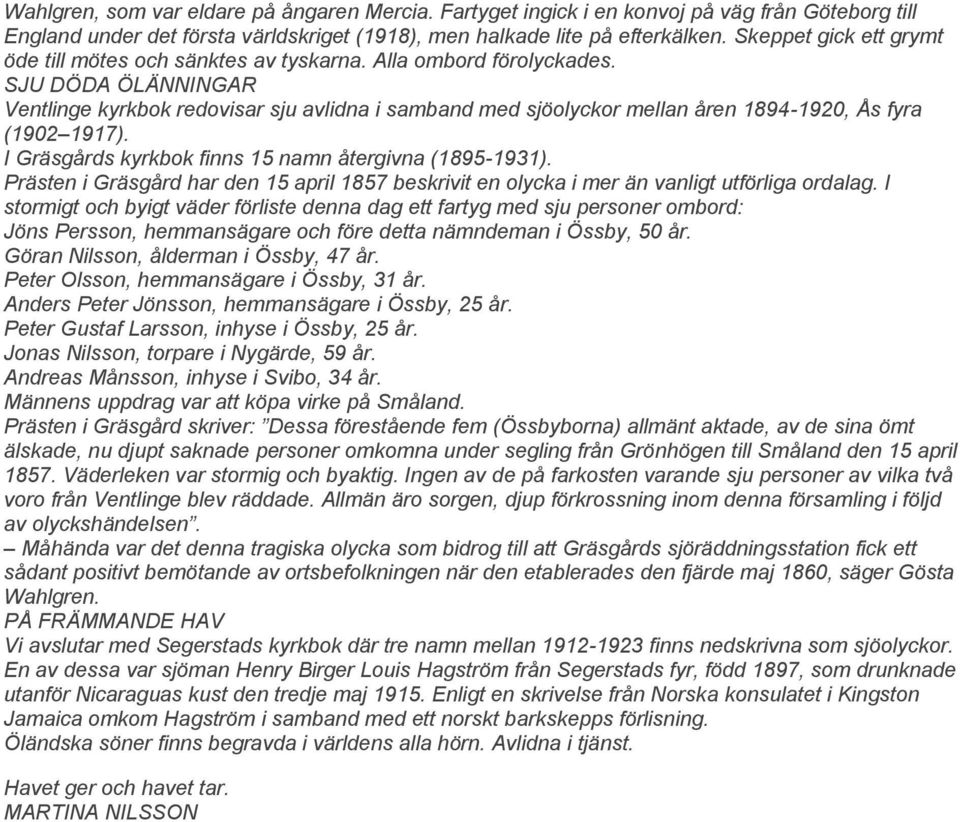SJU DÖDA ÖLÄNNINGAR Ventlinge kyrkbok redovisar sju avlidna i samband med sjöolyckor mellan åren 1894-1920, Ås fyra (1902 1917). I Gräsgårds kyrkbok finns 15 namn återgivna (1895-1931).
